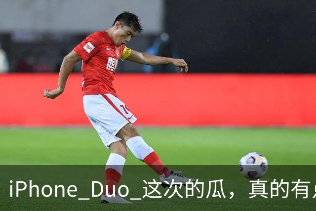 iPhone Duo 这次的瓜，真的有点大啊！